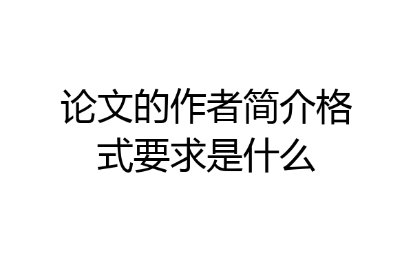 论文的作者简介格式要求是什么