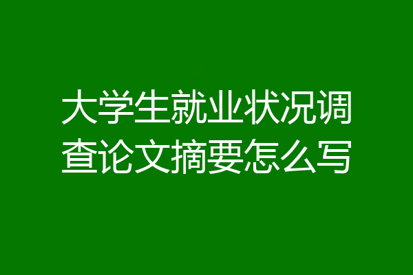 大学生就业状况调查论文摘要怎么写