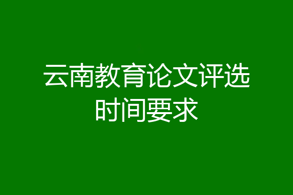 云南教育论文评选时间要求