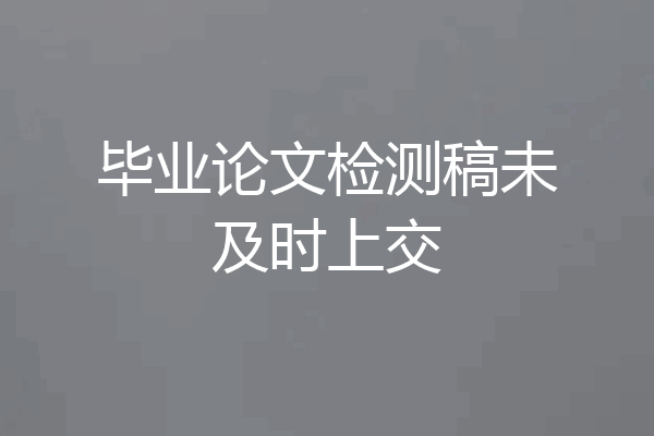 毕业论文检测稿未及时上交