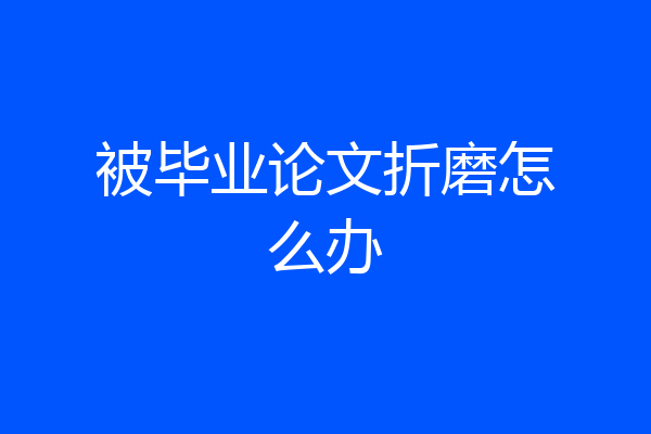 被毕业论文折磨怎么办