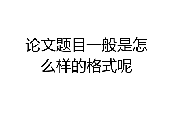论文题目一般是怎么样的格式呢