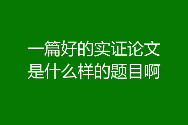 一篇好的实证论文是什么样的题目啊