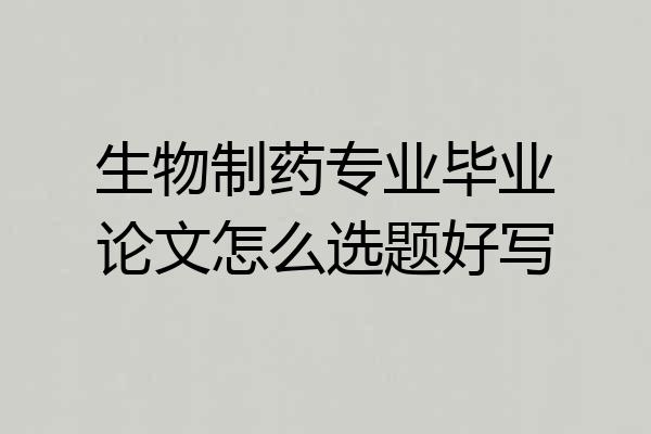 生物制药专业毕业论文怎么选题好写