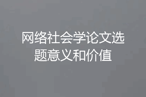 网络社会学论文选题意义和价值