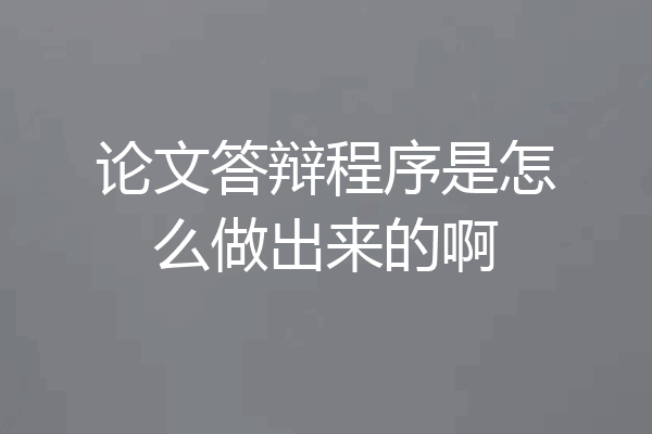 论文答辩程序是怎么做出来的啊