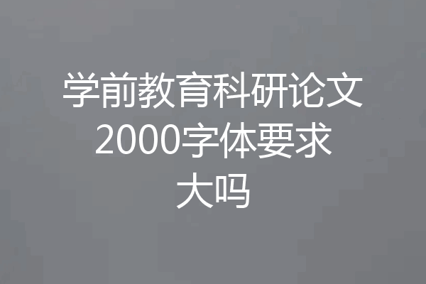 学前教育科研论文2000字体要求大吗