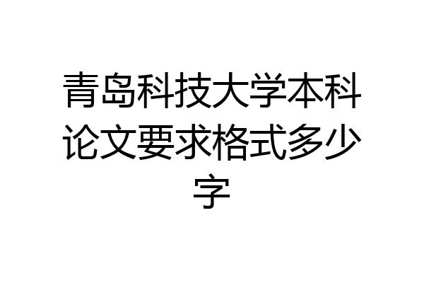 青岛科技大学本科论文要求格式多少字