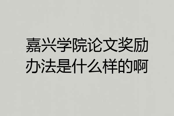 嘉兴学院论文奖励办法是什么样的啊