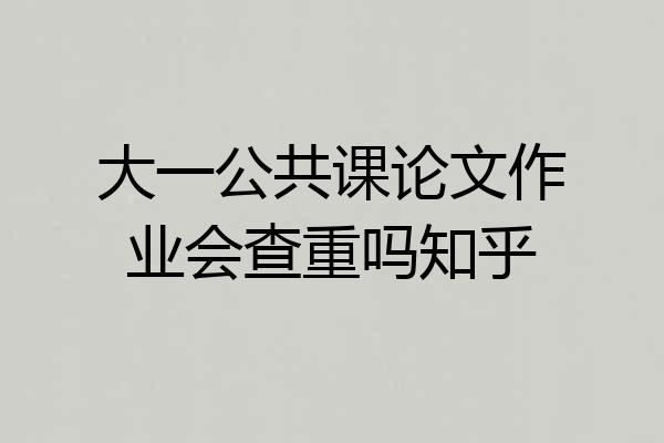 大一公共课论文作业会查重吗知乎