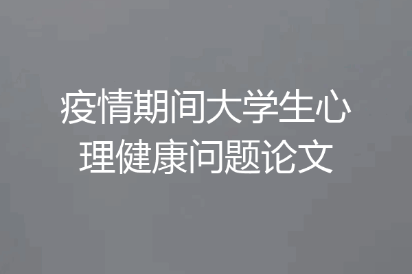 疫情期间大学生心理健康问题论文