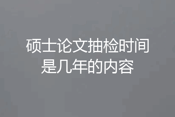 硕士论文抽检时间是几年的内容
