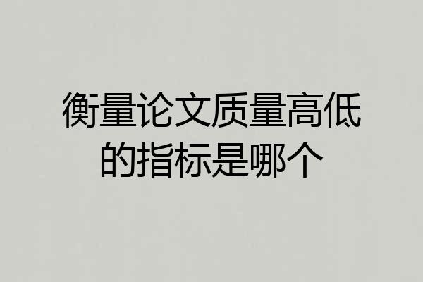 衡量论文质量高低的指标是哪个