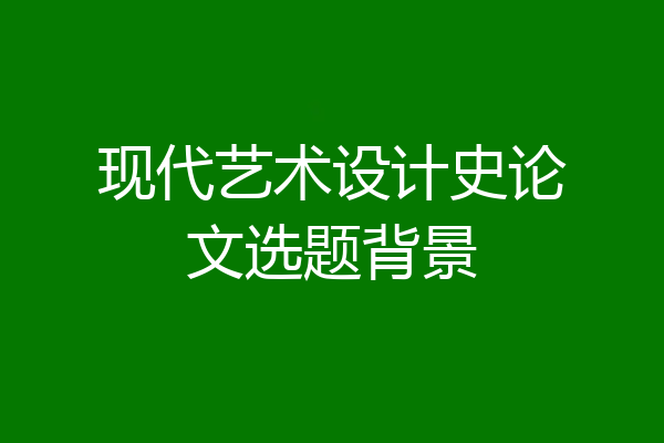 现代艺术设计史论文选题背景