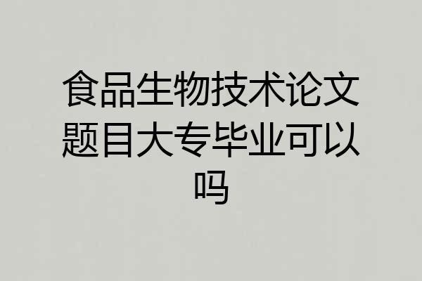 食品生物技术论文题目大专毕业可以吗