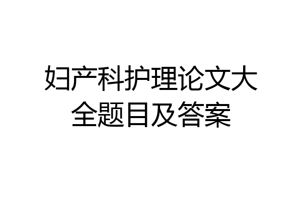 妇产科护理论文大全题目及答案