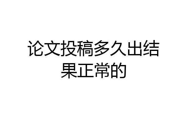 论文投稿多久出结果正常的