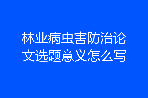 林业病虫害防治论文选题意义怎么写