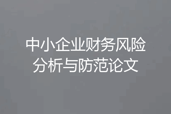 中小企业财务风险分析与防范论文