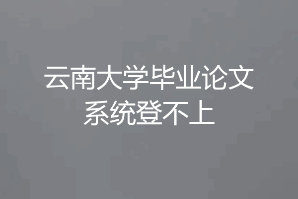 云南大学毕业论文系统登不上