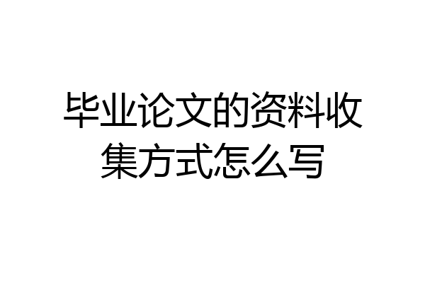 毕业论文的资料收集方式怎么写