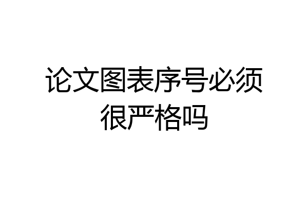 论文图表序号必须很严格吗