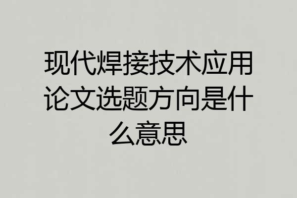 现代焊接技术应用论文选题方向是什么意思
