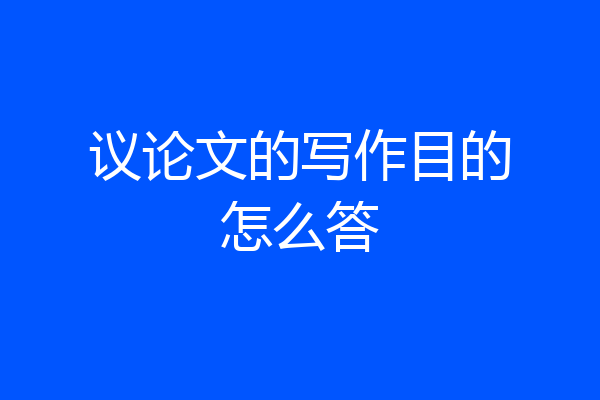 议论文的写作目的怎么答