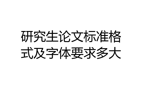 研究生论文标准格式及字体要求多大