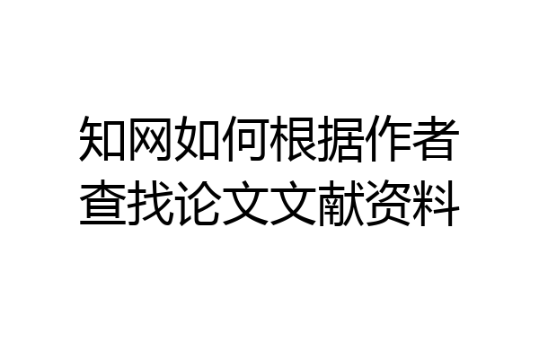 知网如何根据作者查找论文文献资料