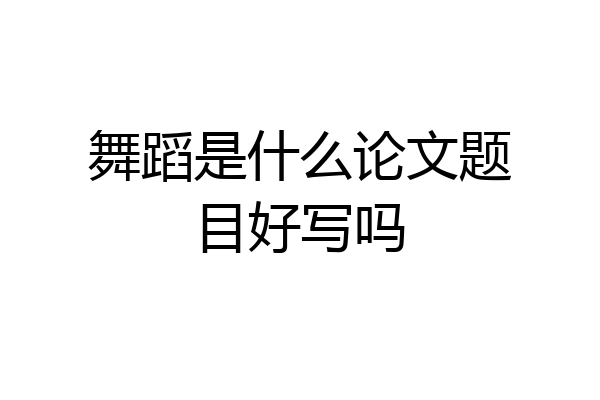 舞蹈是什么论文题目好写吗