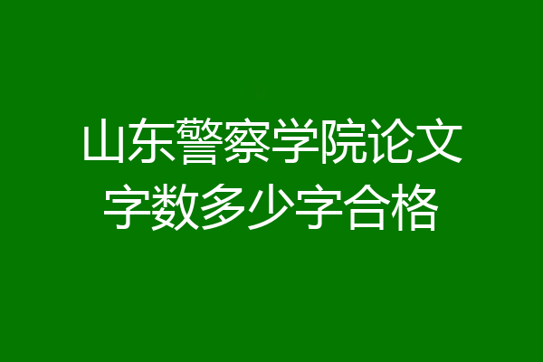山东警察学院论文字数多少字合格