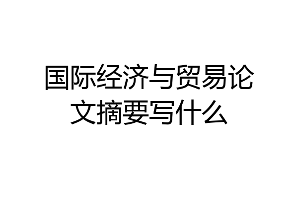 国际经济与贸易论文摘要写什么