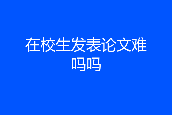 在校生发表论文难吗吗