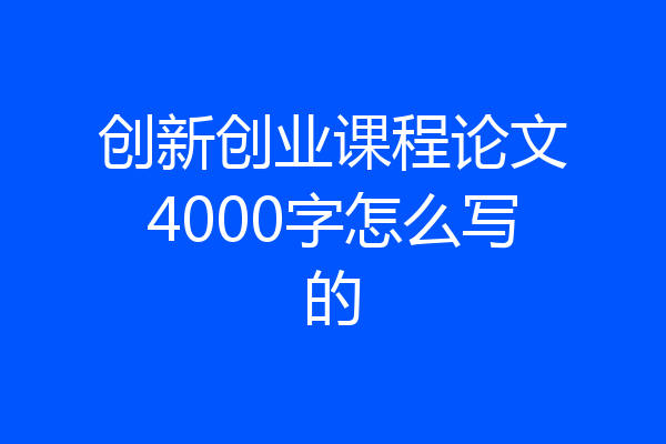 创新创业课程论文4000字怎么写的
