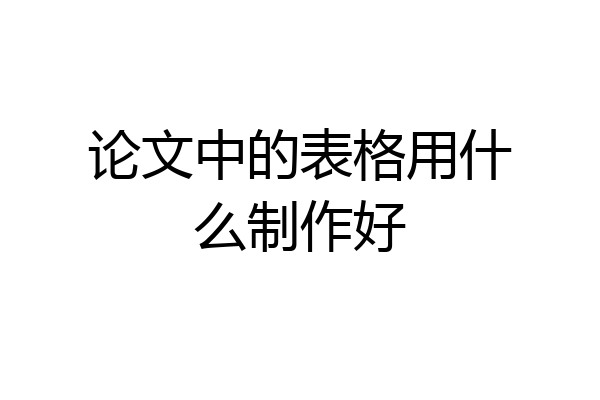 论文中的表格用什么制作好