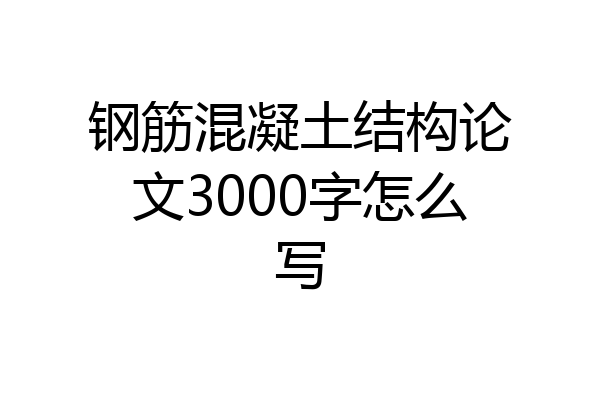 钢筋混凝土结构论文3000字怎么写