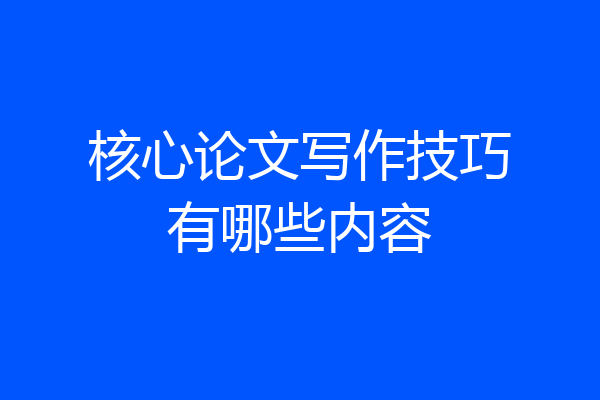 核心论文写作技巧有哪些内容
