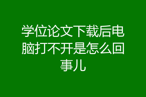 学位论文下载后电脑打不开是怎么回事儿