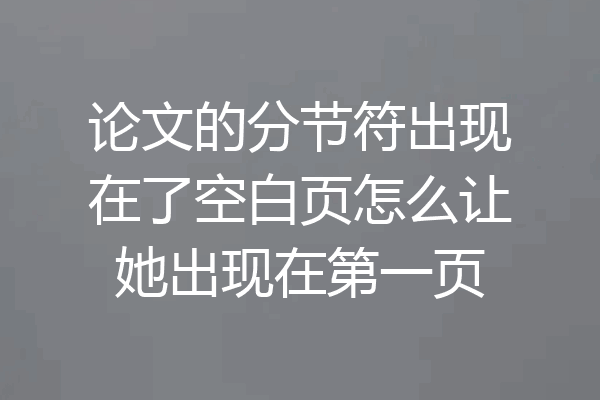 论文的分节符出现在了空白页怎么让她出现在第一页