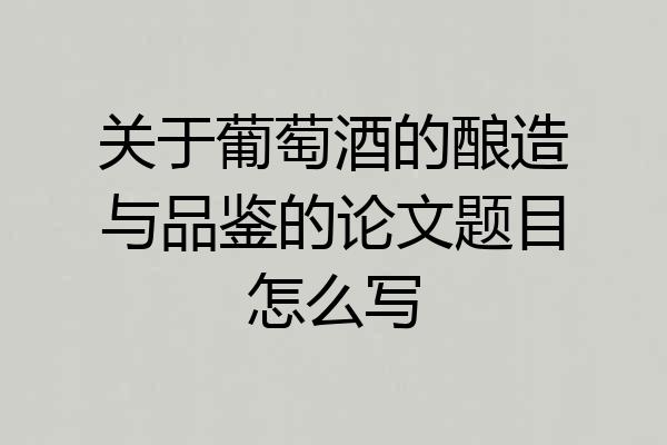 关于葡萄酒的酿造与品鉴的论文题目怎么写