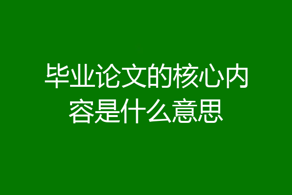毕业论文的核心内容是什么意思