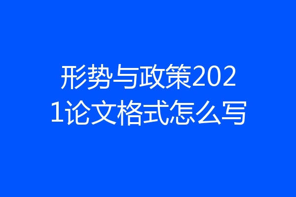 形势与政策2021论文格式怎么写