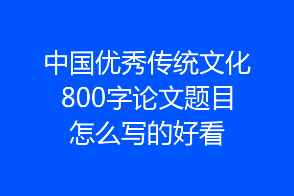 中国优秀传统文化800字论文题目怎么写的好看