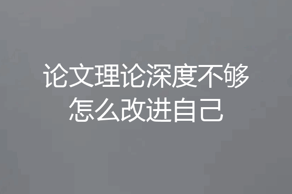 论文理论深度不够怎么改进自己