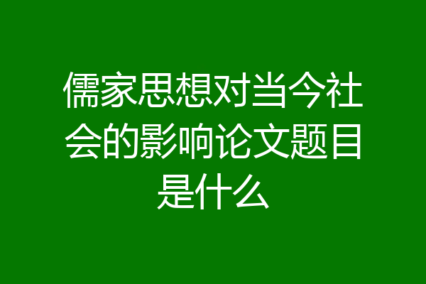 儒家思想对当今社会的影响论文题目是什么