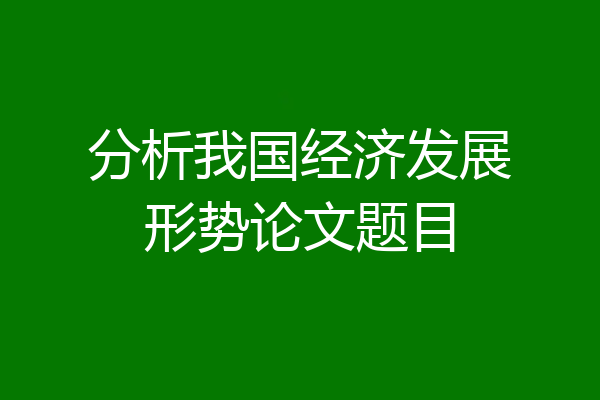 分析我国经济发展形势论文题目