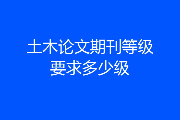 土木论文期刊等级要求多少级