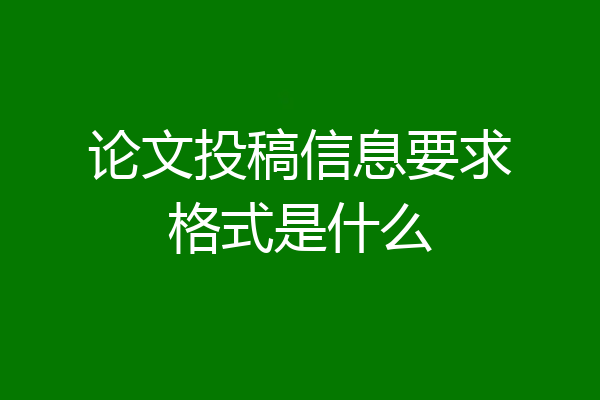 论文投稿信息要求格式是什么