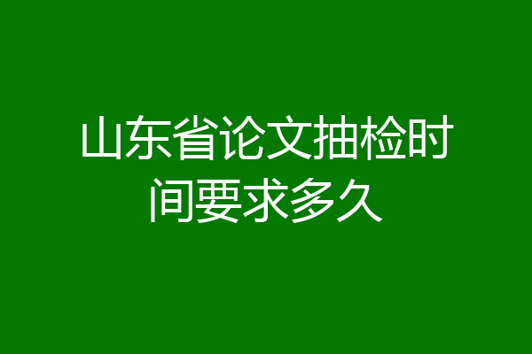 山东省论文抽检时间要求多久